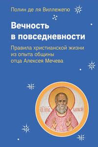 Вечность в повседневности. Правила христианской жизни из опыта общины отца Алексея Мечева