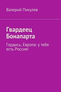 Гвардеец Бонапарта. Гордись, Европа: у тебя есть Россия!