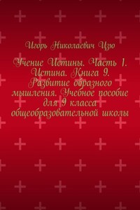 Учение Истины. Часть 1. Истина. Книга 9. Развитие образного мышления. Учебное пособие для 9 класса общеобразовательной школы