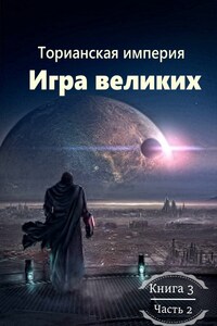 Торианская империя. Книга 3. Часть 2. Игра великих.