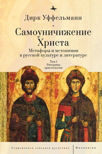 Самоуничижение Христа. Метафоры и метонимии в русской культуре и литературе. Том 1. Риторика христологии