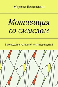 Мотивация со смыслом. Руководство успешной жизни для детей