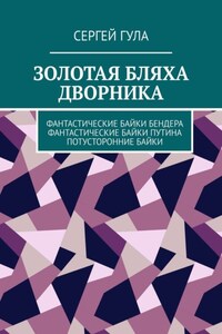 Золотая бляха дворника. Фантастические байки Бендера. Фантастические байки Путина. Потусторонние байки