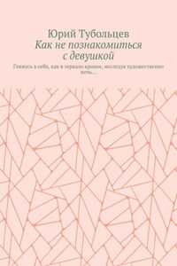 Как не познакомиться с девушкой. Гляжусь в себя, как в зеркало кривое, исследуя художественно ночь…