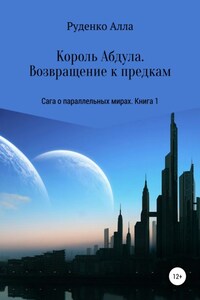 Сага о параллельных мирах. Книга 1. Король Абдула. Возвращение к предкам