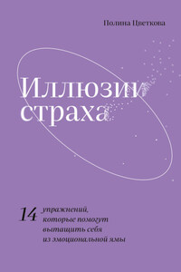 Иллюзии страха. 14 упражнений, которые помогут вытащить себя из эмоциональной ямы