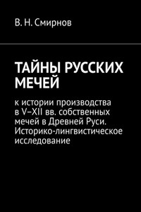 ТАЙНЫ РУССКИХ МЕЧЕЙ. К истории производства в V–XII вв. собственных мечей в Древней Руси. Историко-лингвистическое исследование