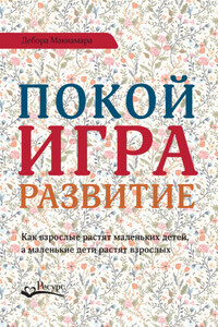 Покой, игра, развитие. Как взрослые растят маленьких детей, а маленькие дети растят взрослых