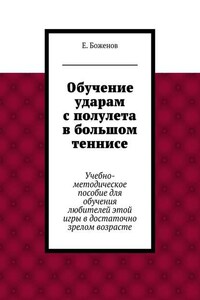 Обучение ударам с полулета в большом теннисе. Учебно-методическое пособие для обучения любителей этой игры в достаточно зрелом возрасте