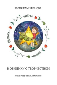 В обнимку с творчеством. Книга творческих медитаций