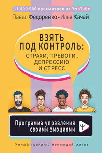 Взять под контроль: страхи, тревоги, депрессию и стресс. Программа управления своими эмоциями