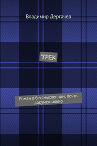 Трек. Роман о бессмысленном, почти документально