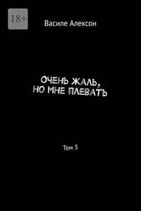 Очень жаль, но мне плевать. Том 3