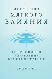 Искусство мягкого влияния. 12 принципов управления без принуждения