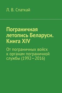 Пограничная летопись Беларуси. Книга XIV. От пограничных войск к органам пограничной службы (1992—2016)