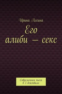 Его алиби – секс. Современная пьеса в 3 действиях