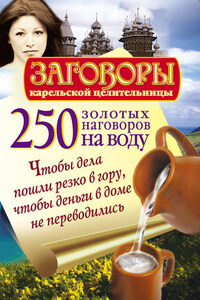 250 золотых наговоров на воду. Чтобы дела пошли резко в гору, чтобы деньги в доме не переводились