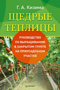 Щедрые теплицы. Руководство по выращиванию в закрытом грунте на приусадебном участке