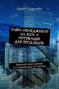 Тайм-менеджмент на 100% + мотивация для продавцов. Увеличьте ваши доходы в 2 и более раза за 3 месяца