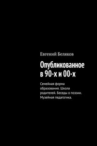 Опубликованное в 90-х и 00-х. Семейная форма образования. Школа родителей. Беседы о поэзии. Музейная педагогика.