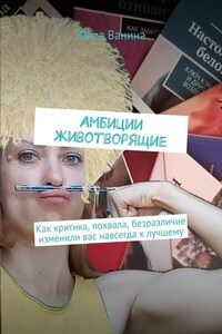 Амбиции животворящие. Как критика, похвала, безразличие изменили вас навсегда к лучшему