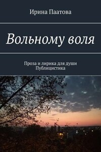 Вольному воля. Проза и лирика для души. Публицистика