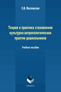 Теория и практика становления культурно-антропологических практик дошкольников. Учебное пособие