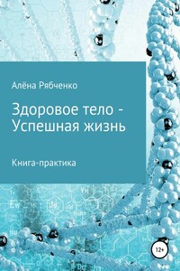 Книга-практика: Здоровое тело – Успешная Жизнь!