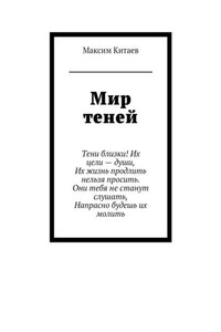 Мир теней. Тени близки! Их цели – души, Их жизнь продлить нельзя просить. Они тебя не станут слушать, Напрасно будешь их молить