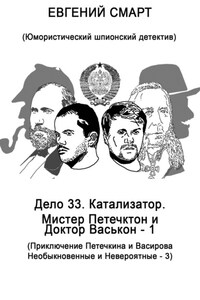 Дело 33. Катализатор. Мистер Петечктон и Доктор Васькон – 1. Приключения Петечкина и Васирова, Необыкновенные и Невероятные – 3. Юмористический шпионский детектив