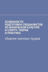 Особенности подготовки специалистов по физической культуре и спорту: теория и практика. Сборник научных трудов