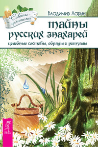 Тайны русских знахарей. Целебные составы, обряды и ритуалы