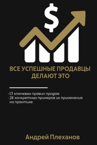 Все успешные продавцы делают это. 15 ключевых правил продаж, 28 конкретных примеров их применения на практике