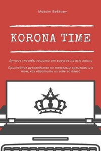 Korona Time. Лучшие способы защиты от вирусов на всю жизнь. Прикладное руководство по тяжелым временам и о том, как обратить их себе во благо