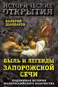 Быль и легенды Запорожской Сечи. Подлинная история малороссийского казачества