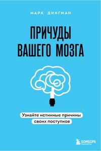 Причуды вашего мозга. Узнайте истинные причины своих поступков