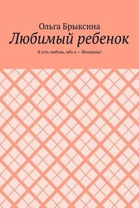 Любимый ребенок. Я есть любовь, ибо я – Женщина!