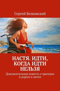 Настя. Идти, когда идти нельзя. Документальная повесть о трагедии и дороге к мечте