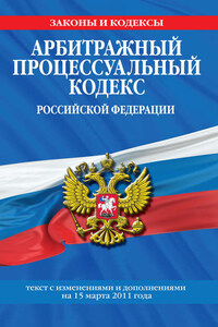 Арбитражный процессуальный кодекс Российской Федерации. Текст с изм. и доп. на 15 марта 2011 г.