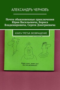 Почти обыкновенные приключения Юрия Васильевича, Бориса Владимировича, Сергея Дмитриевича. Книга третья. Возвращение