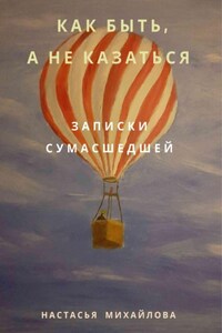 Как быть, а не казаться. Записки сумасшедшей.