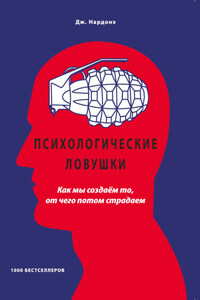 Психологические ловушки. Как мы создаём то, от чего потом страдаем