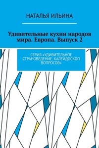 Удивительные кухни народов мира. Европа. Выпуск 2. Серия «Удивительное страноведение. Калейдоскоп вопросов»