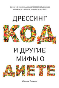 Дрессинг-код и другие мифы о диете. 11 научно обоснованных способов есть больше, напрягаться меньше и любить свое тело