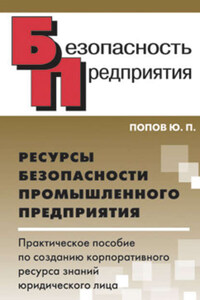 Ресурсы безопасности промышленного предприятия. Практическое пособие по созданию корпоративного ресурса знаний юридического лица