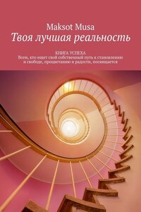 Твоя лучшая реальность. КНИГА УСПЕХА. Всем, кто ищет свой собственный путь к становлению и свободе, процветанию и радости, посвящается