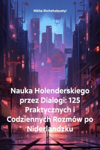 Nauka Holenderskiego przez Dialogi: 125 Praktycznych i Codziennych Rozmów po Niderlandzku