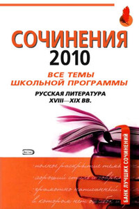 Сочинения 2010: все темы школьной программы. Русская литература XVIII-XIX вв.