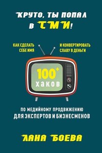 Круто, ты попал в СМИ! Как сделать себе имя и конвертировать славу в деньги. 100 + хаков по медийному продвижению для экспертов и бизнесменов