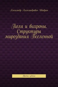 Поля и вихроны. Структуры мироздания Вселенной. Третье издание